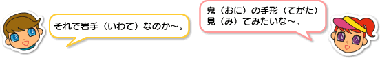 それで岩手なのか。鬼の手形見てみたいな。