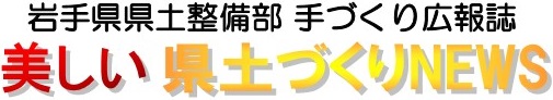 岩手県県土整備部 手づくり広報誌 美しい県土づくりNEWS