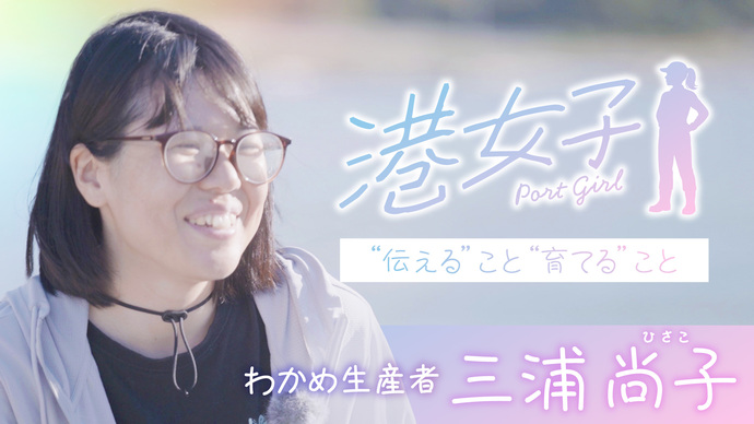 【港女子 Port Girl】＃4　わかめ生産者・三浦尚子 ～”伝える”こと”育てる”こと～